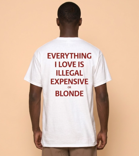 EVERYTHING I LOVE IS ILLEGAL, EXPENSIVE OR BLONDE